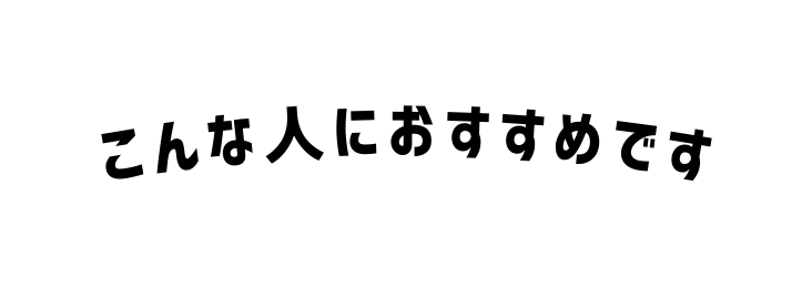 こんな人におすすめです