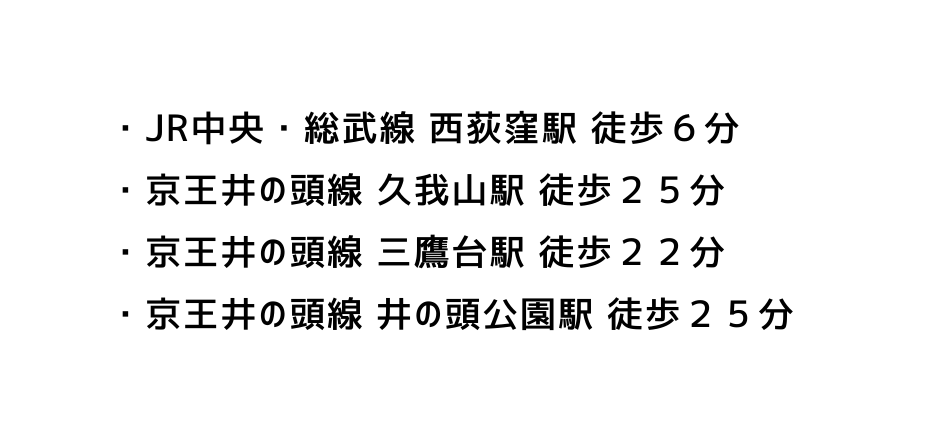 JR中央 総武線 西荻窪駅 徒歩６分 京王井の頭線 久我山駅 徒歩２５分 京王井の頭線 三鷹台駅 徒歩２２分 京王井の頭線 井の頭公園駅 徒歩２５分